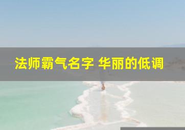 法师霸气名字 华丽的低调